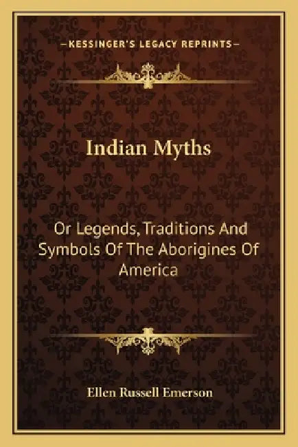 Indian Myths: Or Legends, Traditions And Symbols Of The Aborigines Of America by Ellen Russell Emerson