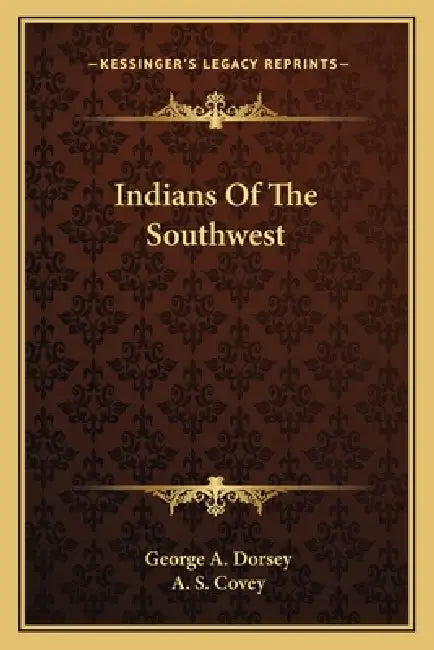 Indians Of The Southwest by George A. Dorsey, A. S. Covey
