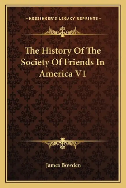 The History Of The Society Of Friends In America V1 by James Bowden