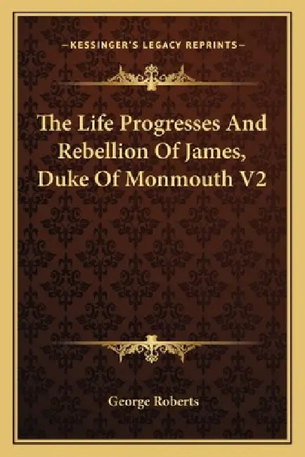 The Life Progresses And Rebellion Of James, Duke Of Monmouth V2 by George Roberts