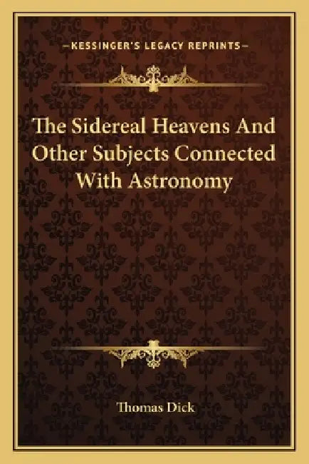 The Sidereal Heavens And Other Subjects Connected With Astronomy by Thomas Dick