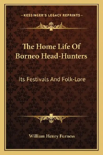 The Home Life Of Borneo Head-Hunters: Its Festivals And Folk-Lore by William Henry Furness