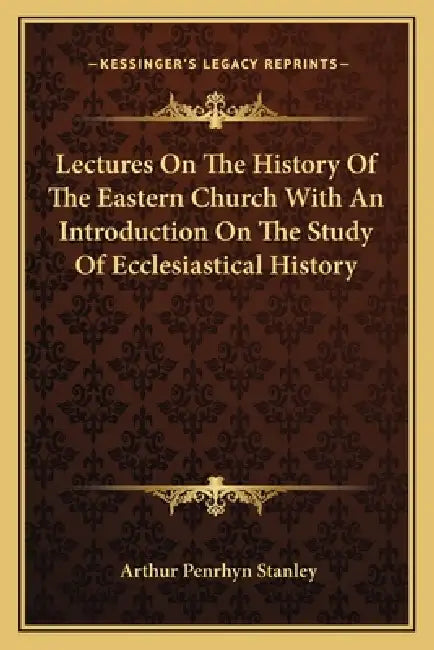 Lectures On The History Of The Eastern Church With An Introduction On The Study Of Ecclesiastical History by Arthur Penrhyn Stanley