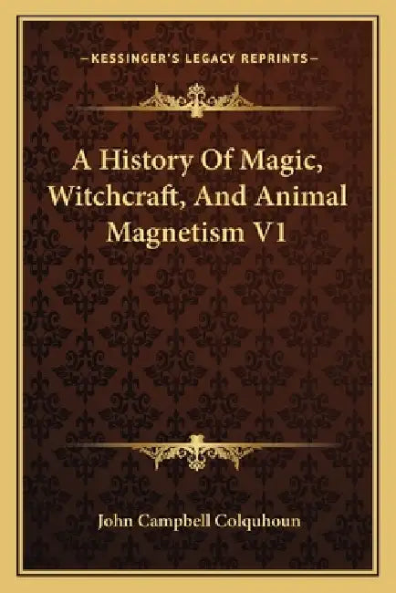 A History Of Magic, Witchcraft, And Animal Magnetism V1 by John Campbell Colquhoun