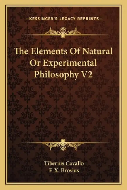 The Elements Of Natural Or Experimental Philosophy V2 by Tiberius Cavallo, F. X. Brosius