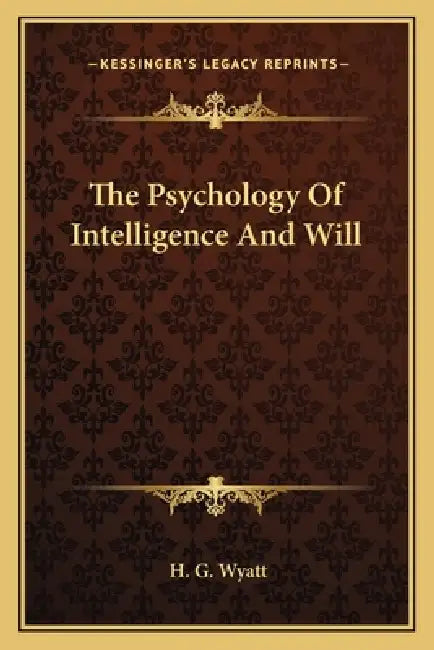 The Psychology Of Intelligence And Will by H. G. Wyatt