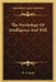 The Psychology Of Intelligence And Will by H. G. Wyatt