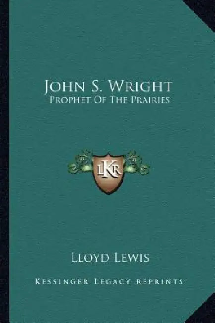 John S. Wright: Prophet Of The Prairies by Lloyd Lewis