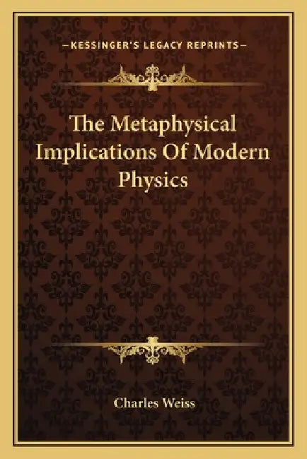 The Metaphysical Implications Of Modern Physics by Charles Weiss