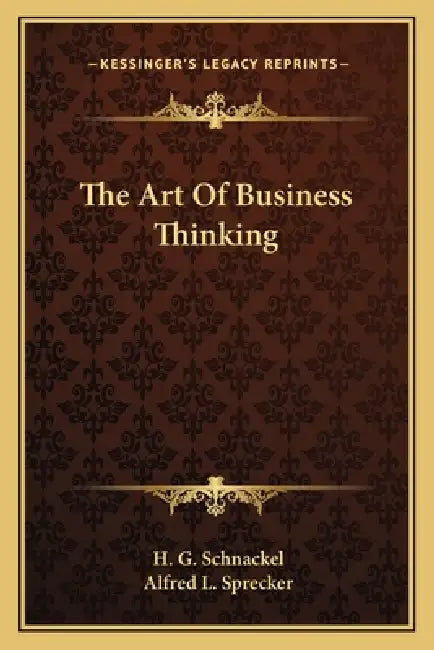 The Art Of Business Thinking by H. G. Schnackel, Alfred L. Sprecker