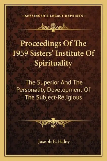 Proceedings Of The 1959 Sisters' Institute Of Spirituality: The Superior And The Personality Development Of The Subject-Religious by Joseph E. Haley