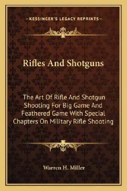 Rifles And Shotguns: The Art Of Rifle And Shotgun Shooting For Big Game And Feathered Game With Special Chapters On Military Rifle Shooting by Warren H. Miller