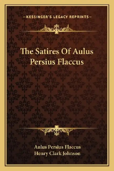 The Satires Of Aulus Persius Flaccus by Aulus Persius Flaccus, Henry Clark Johnson