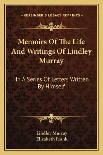 Memoirs Of The Life And Writings Of Lindley Murray: In A Series Of Letters Written By Himself by Lindley Murray, Elizabeth Frank