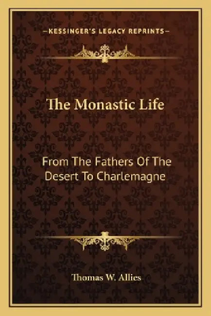 The Monastic Life: From The Fathers Of The Desert To Charlemagne by Thomas W. Allies