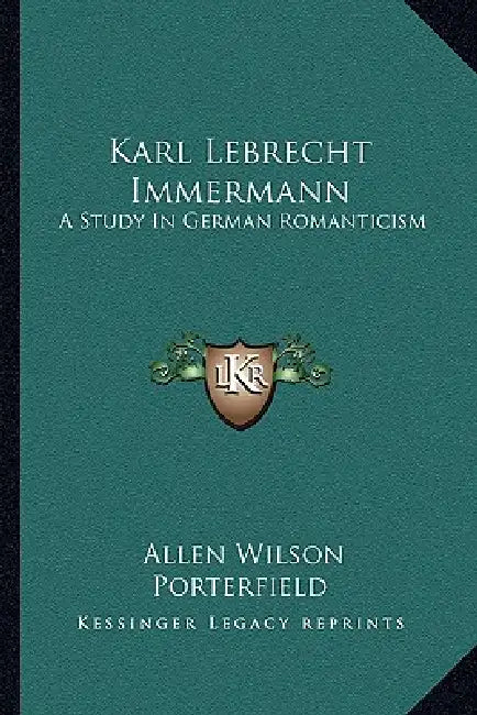 Karl Lebrecht Immermann: A Study In German Romanticism by Allen Wilson Porterfield