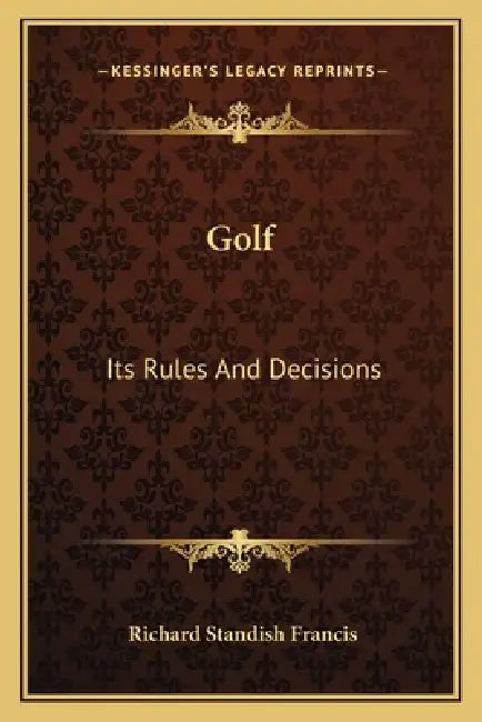 Golf: Its Rules And Decisions by Richard Standish Francis