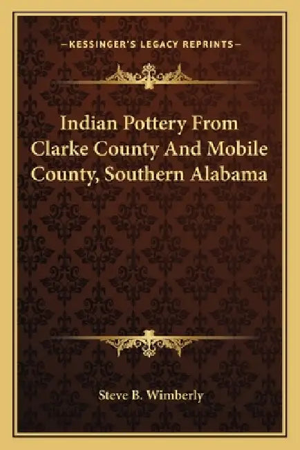 Indian Pottery From Clarke County And Mobile County, Southern Alabama by Steve B. Wimberly