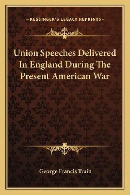 Union Speeches Delivered in England During the Present American War by George Francis Train
