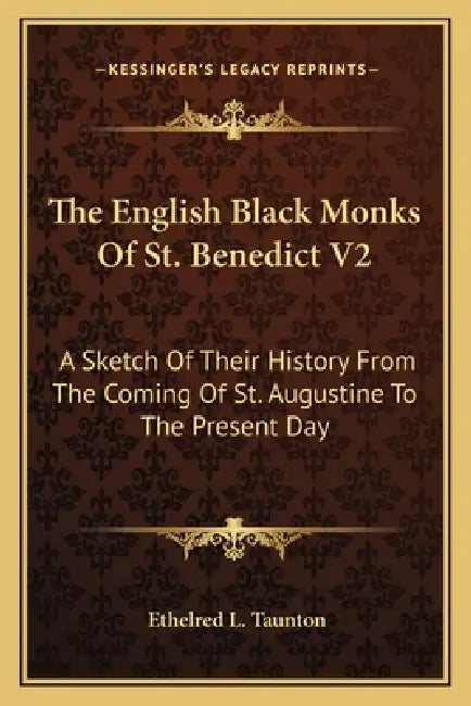 The English Black Monks Of St. Benedict V2: A Sketch Of Their History From The Coming Of St. Augustine To The Present Day by Ethelred L. Taunton