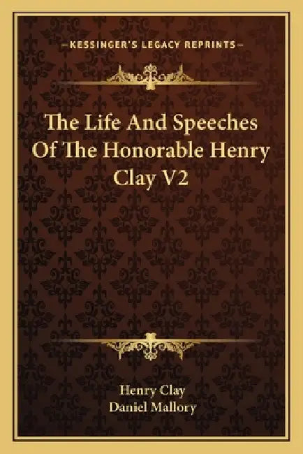 The Life And Speeches Of The Honorable Henry Clay V2 by Henry Clay, Daniel Mallory