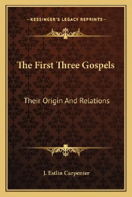 The First Three Gospels: Their Origin and Relations by J. Estlin Carpenter
