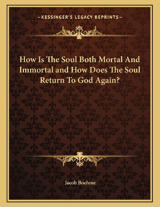 How Is the Soul Both Mortal and Immortal and How Does the Soul Return to God Again?  by Jacob Boehme