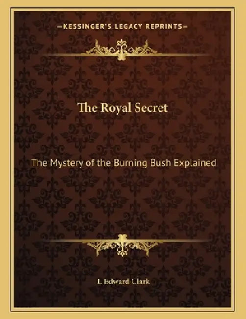 The Royal Secret: The Mystery of the Burning Bush Explained by I. Edward Clark
