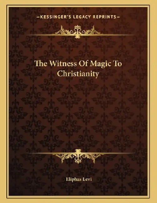 The Witness Of Magic To Christianity by Eliphas Levi