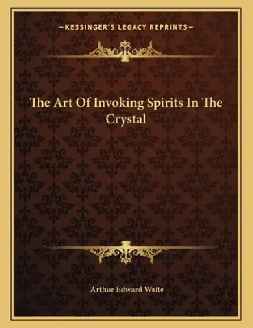 The Art Of Invoking Spirits In The Crystal by Arthur Edward Waite