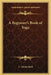 A Beginner's Book of Yoga by L. Adams Beck