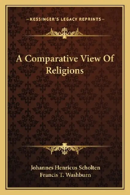 A Comparative View Of Religions by Johannes Henricus Scholten, Francis T. Washburn