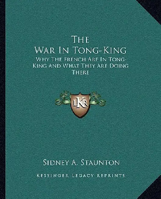 The War In Tong-King: Why The French Are In Tong-King And What They Are Doing There by Sidney A. Staunton