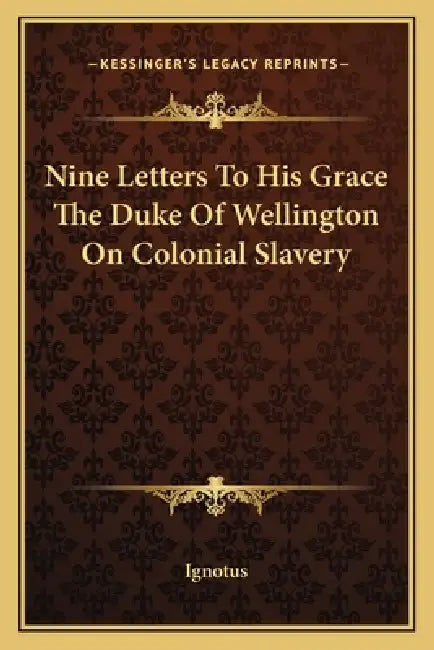 Nine Letters To His Grace The Duke Of Wellington On Colonial Slavery by Ignotus