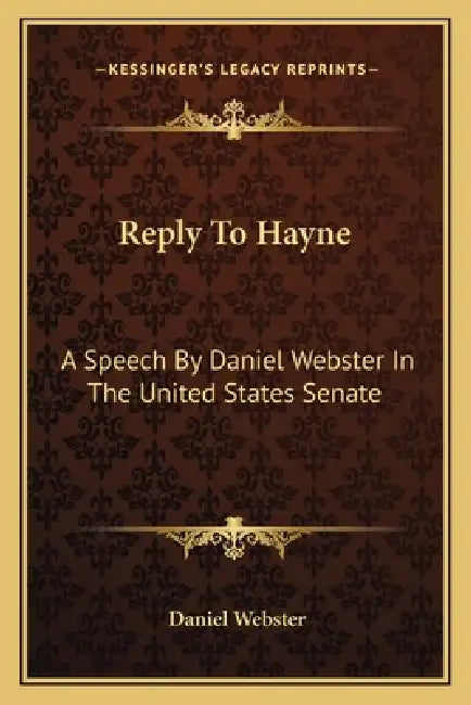 Reply To Hayne: A Speech By Daniel Webster In The United States Senate by Daniel Webster