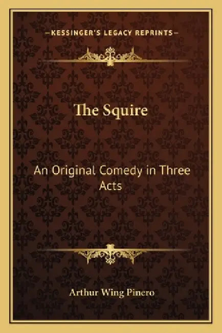 The Squire: An Original Comedy in Three Acts by Arthur Wing Pinero