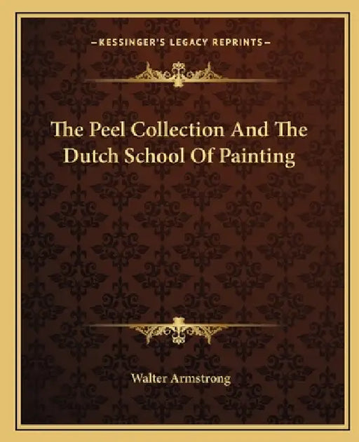 The Peel Collection And The Dutch School Of Painting by Walter Armstrong