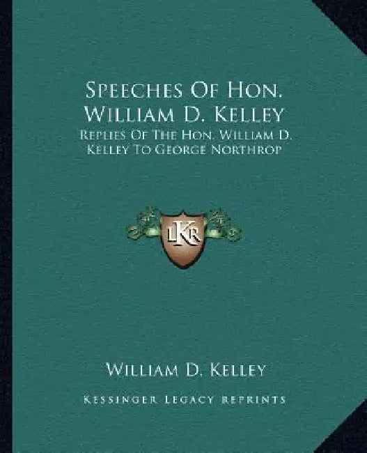 Speeches Of Hon. William D. Kelley: Replies Of The Hon. William D. Kelley To George Northrop by William D. Kelley