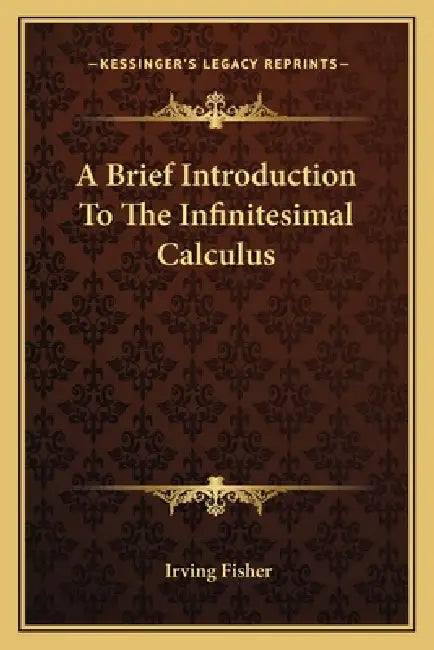 A Brief Introduction To The Infinitesimal Calculus by Irving Fisher