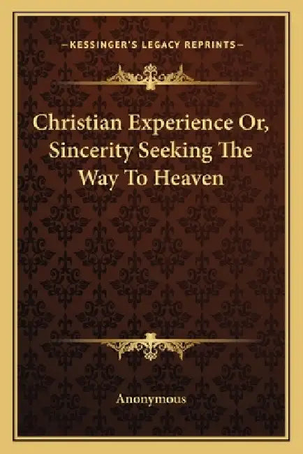 Christian Experience Or, Sincerity Seeking The Way To Heaven by Anonymous