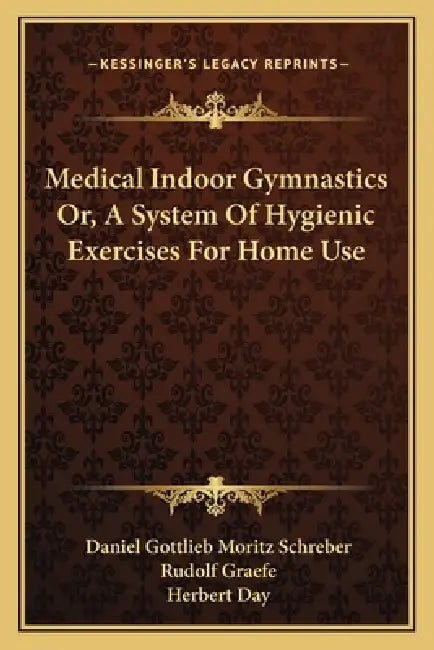 Medical Indoor Gymnastics Or, A System Of Hygienic Exercises For Home Use by Daniel Gottlieb Moritz Schreber, Rudolf Graefe, Herbert Day