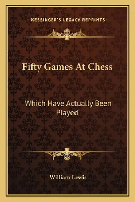 Fifty Games At Chess: Which Have Actually Been Played by William Lewis