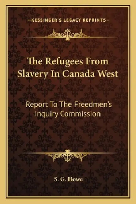 The Refugees From Slavery In Canada West: Report To The Freedmen's Inquiry Commission by S. G. Howe