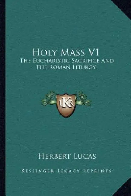 Holy Mass V1: The Eucharistic Sacrifice And The Roman Liturgy by Herbert Lucas