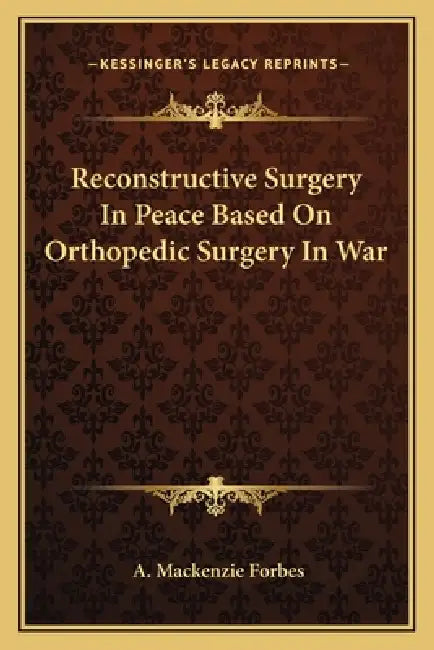 Reconstructive Surgery In Peace Based On Orthopedic Surgery In War by A. MacKenzie Forbes