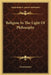 Religion In The Light Of Philosophy by Anonymous