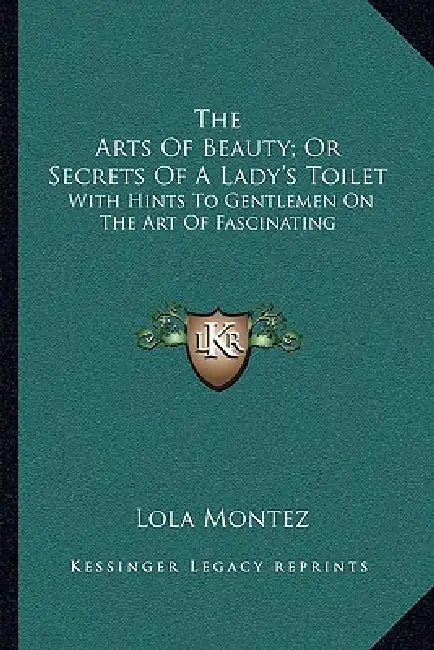 The Arts Of Beauty; Or Secrets Of A Lady's Toilet: With Hints To Gentlemen On The Art Of Fascinating by Lola Montez
