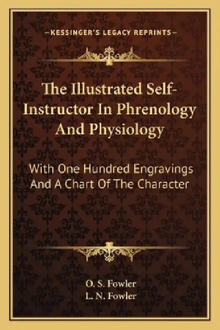 The Illustrated Self-Instructor In Phrenology And Physiology: With One Hundred Engravings And A Chart Of The Character by O. S. Fowler, L. N. Fowler