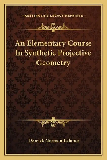 An Elementary Course In Synthetic Projective Geometry by Derrick Norman Lehmer