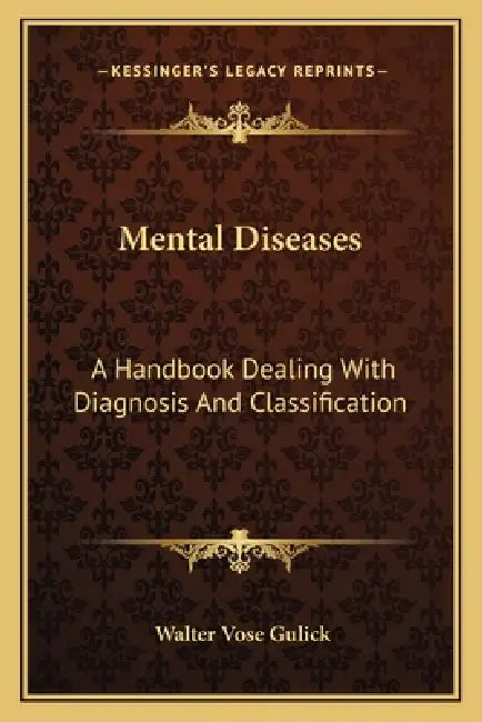 Mental Diseases: A Handbook Dealing With Diagnosis And Classification by Walter Vose Gulick